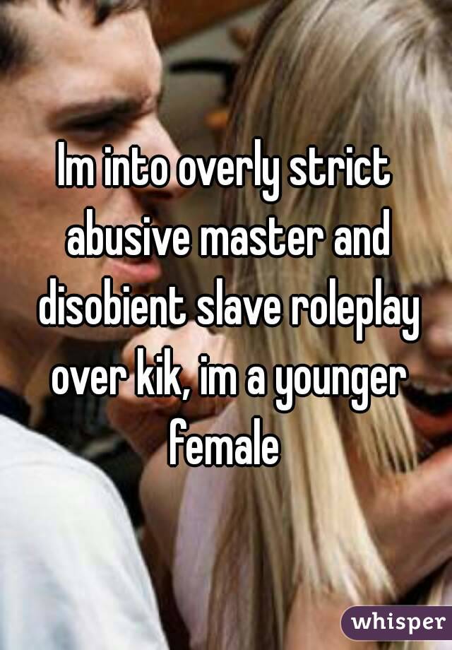 Im into overly strict abusive master and disobient slave roleplay over kik, im a younger female 