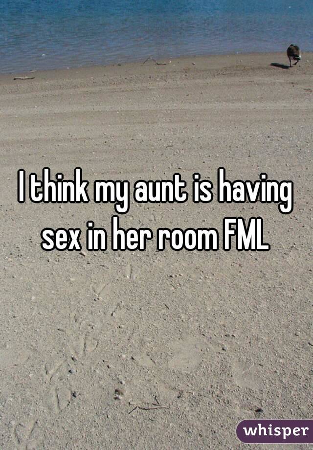 I think my aunt is having sex in her room FML 