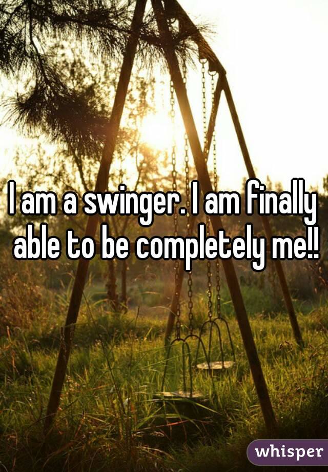 I am a swinger. I am finally able to be completely me!!