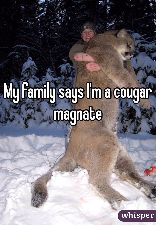 My family says I'm a cougar magnate 