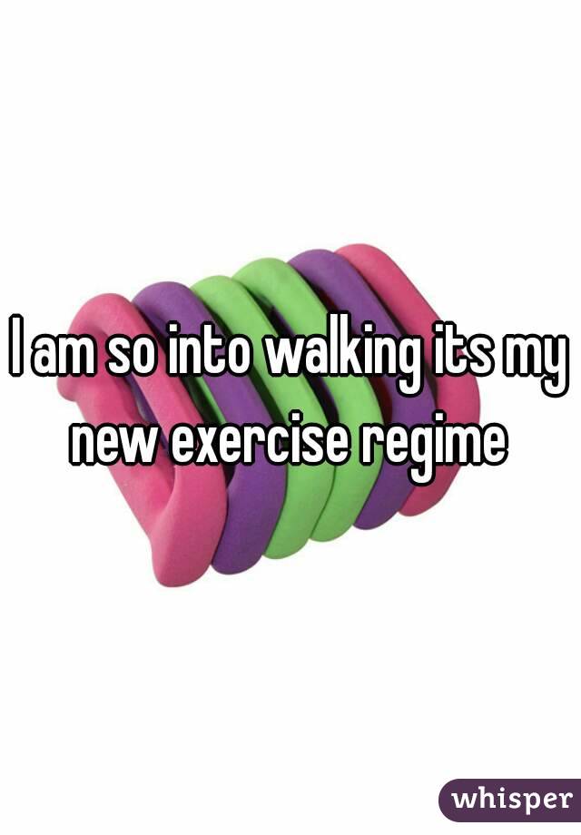 I am so into walking its my new exercise regime 