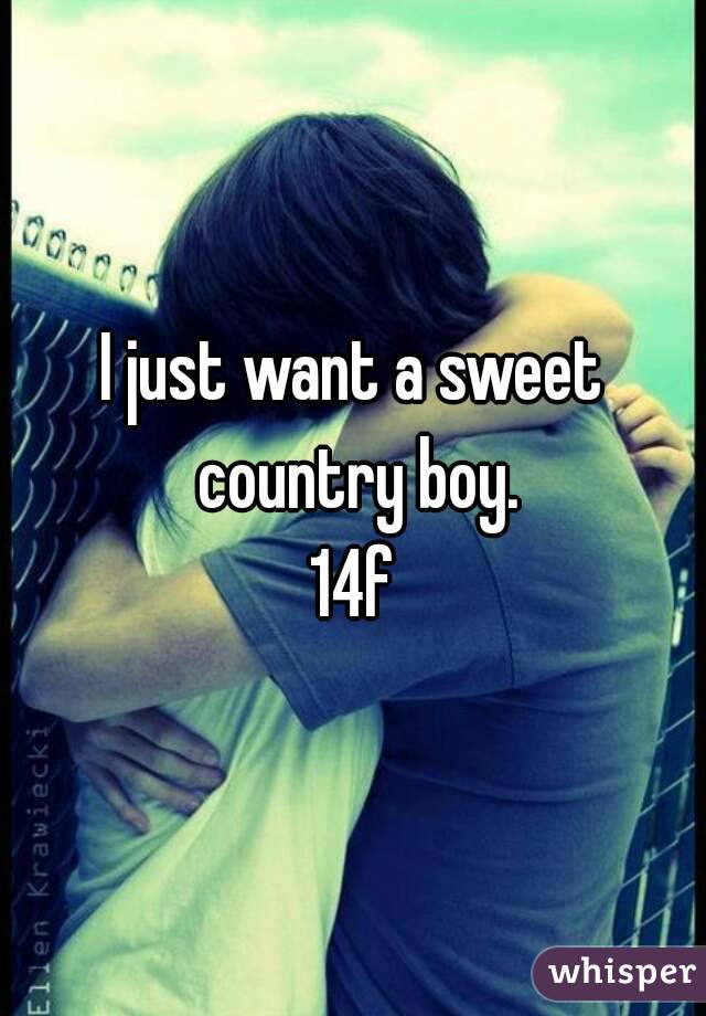 I just want a sweet country boy.
14f