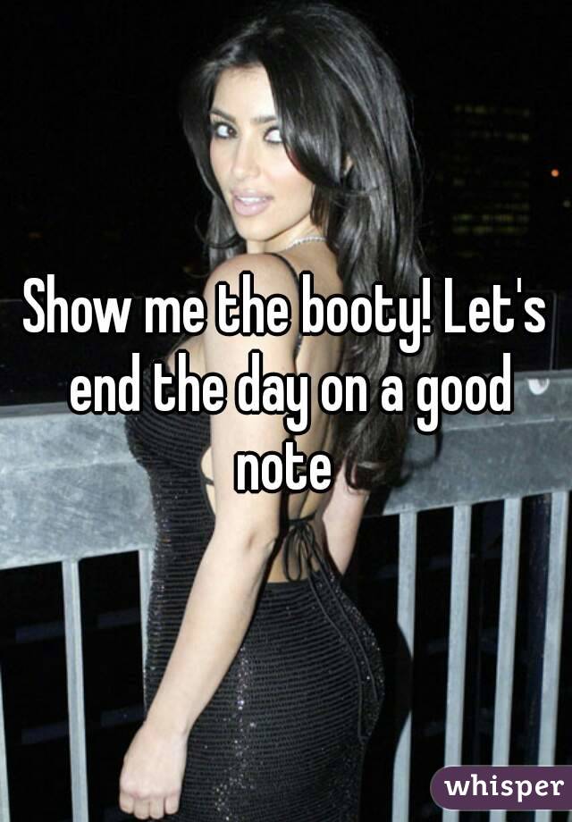 Show me the booty! Let's end the day on a good note 