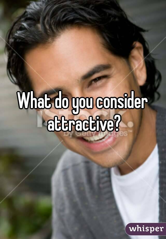 What do you consider attractive?