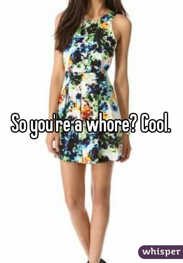 So you're a whore? Cool.
