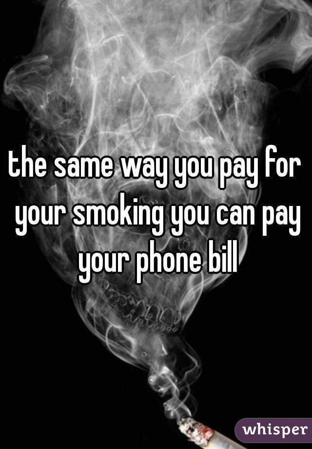 the same way you pay for your smoking you can pay your phone bill