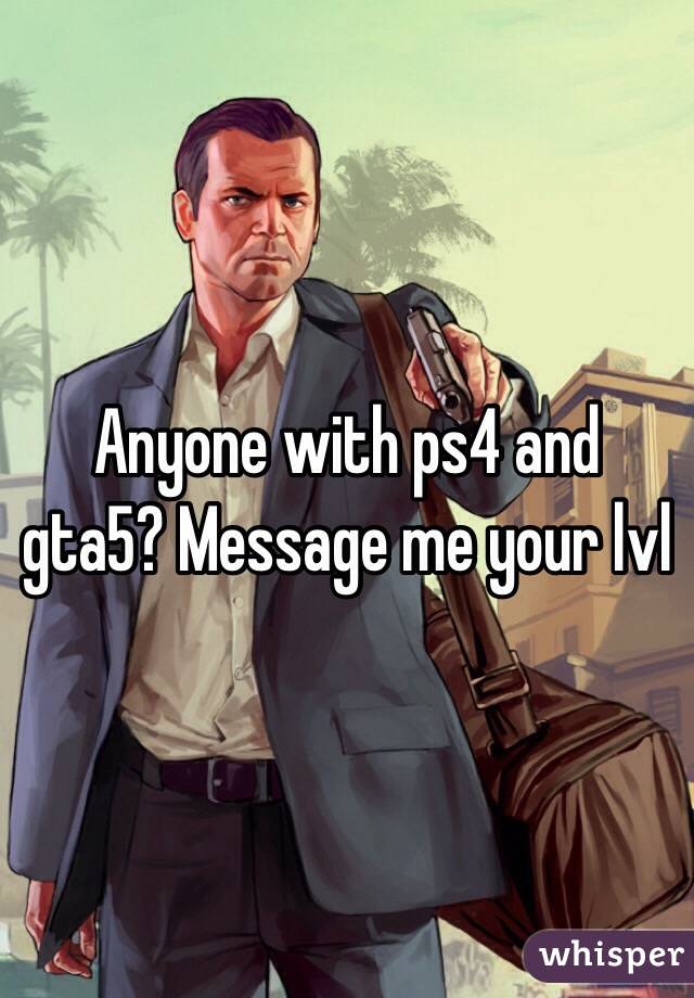 Anyone with ps4 and gta5? Message me your lvl 