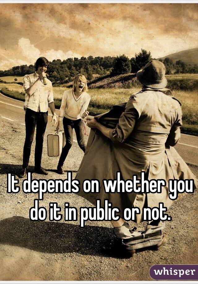 It depends on whether you do it in public or not. 