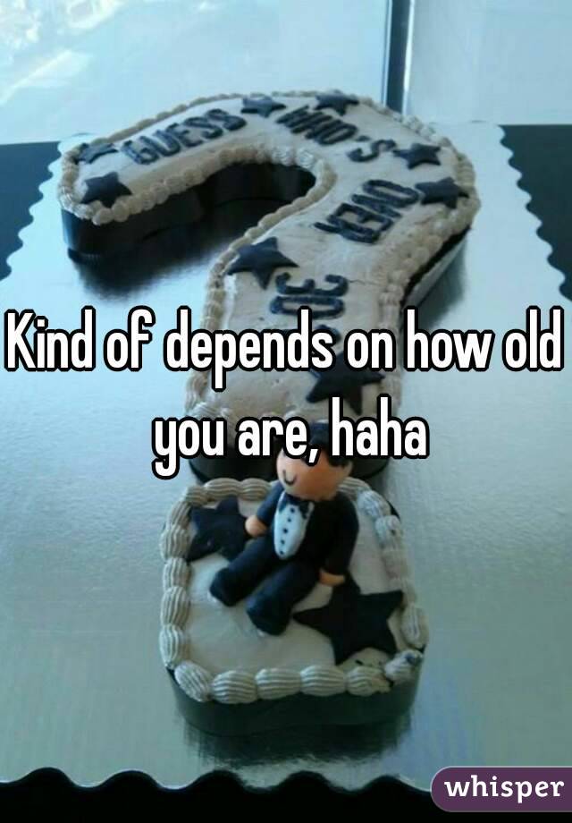 Kind of depends on how old you are, haha
