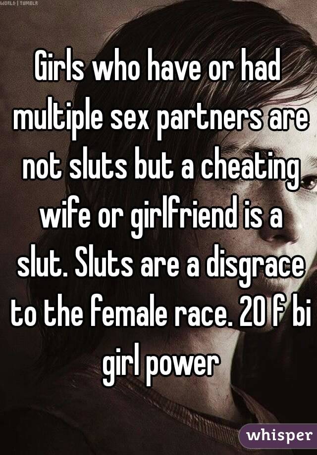 Girls who have or had multiple sex partners are not sluts but a cheating wife or girlfriend is a slut. Sluts are a disgrace to the female race. 20 f bi girl power