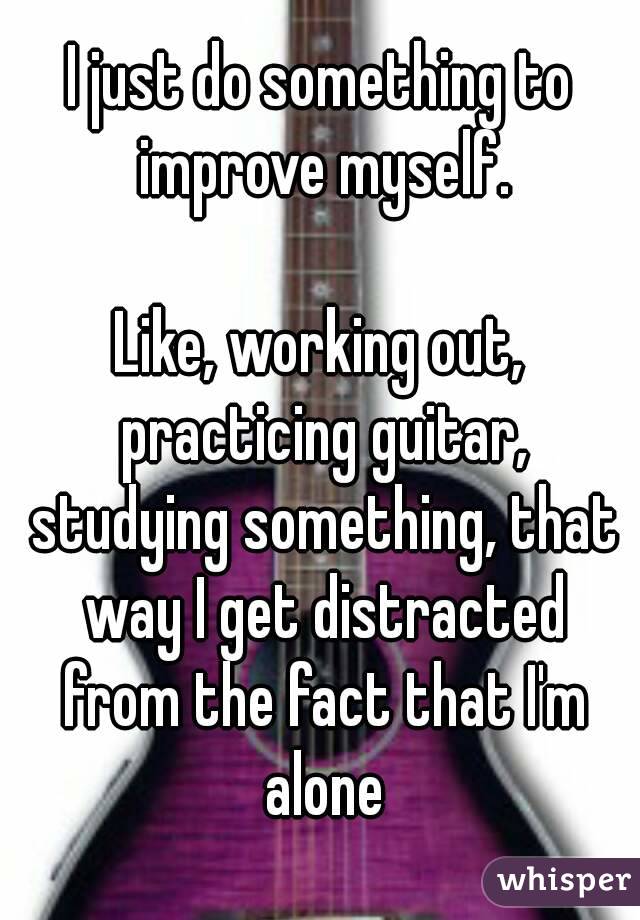 I just do something to improve myself.

Like, working out, practicing guitar, studying something, that way I get distracted from the fact that I'm alone