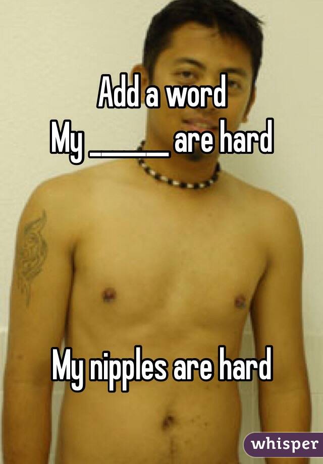 Add a word
My _______ are hard




My nipples are hard

