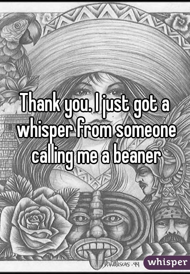 Thank you. I just got a whisper from someone calling me a beaner