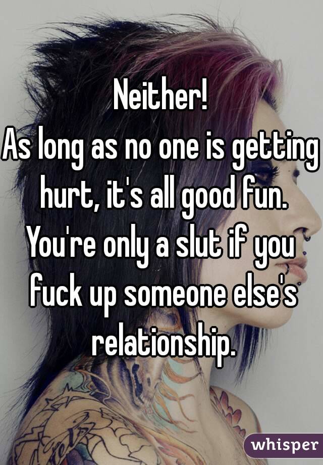 Neither!
As long as no one is getting hurt, it's all good fun.
You're only a slut if you fuck up someone else's relationship.