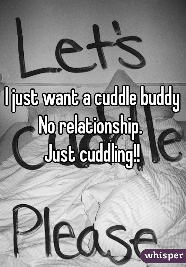 I just want a cuddle buddy
No relationship. 
Just cuddling!!