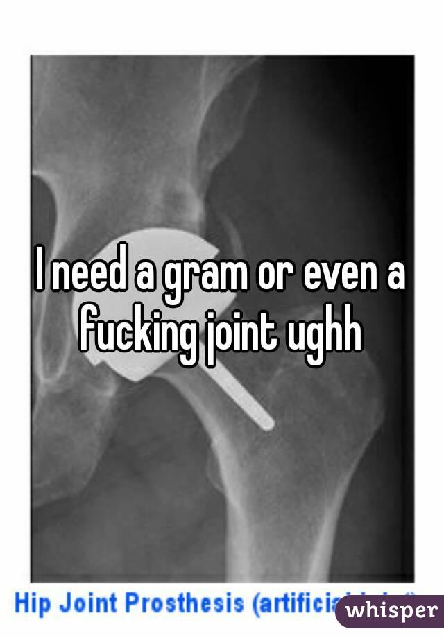 I need a gram or even a fucking joint ughh 
