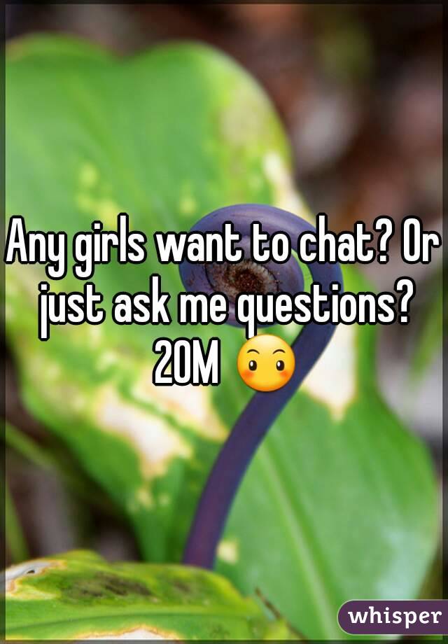 Any girls want to chat? Or just ask me questions? 20M 😶