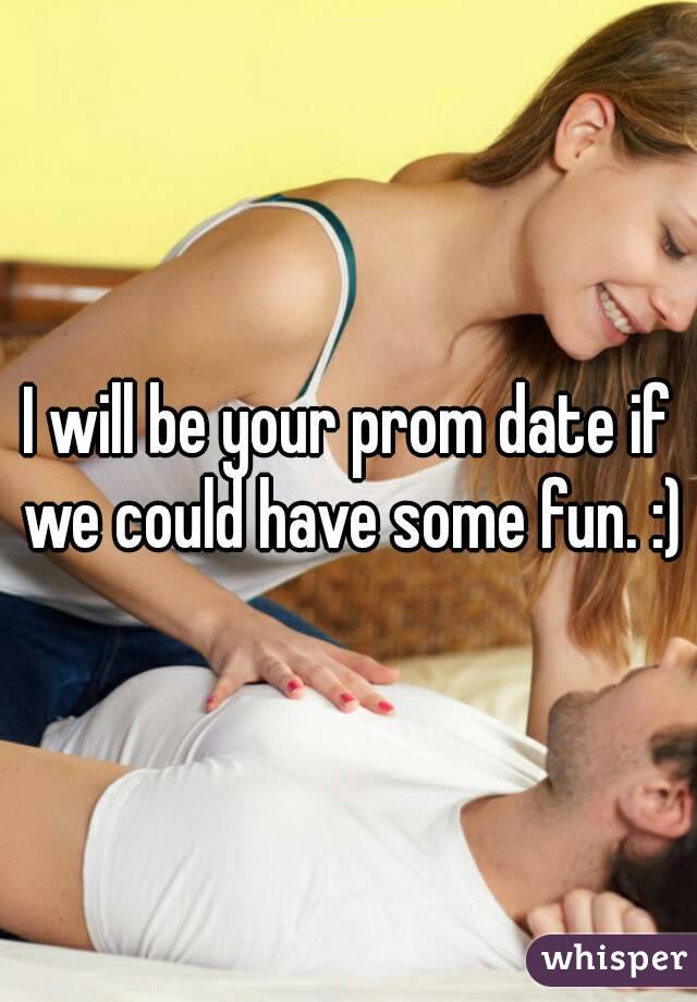 I will be your prom date if we could have some fun. :)