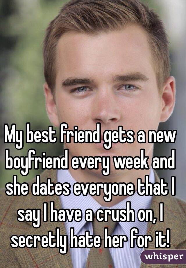 My best friend gets a new boyfriend every week and she dates everyone that I say I have a crush on, I secretly hate her for it!