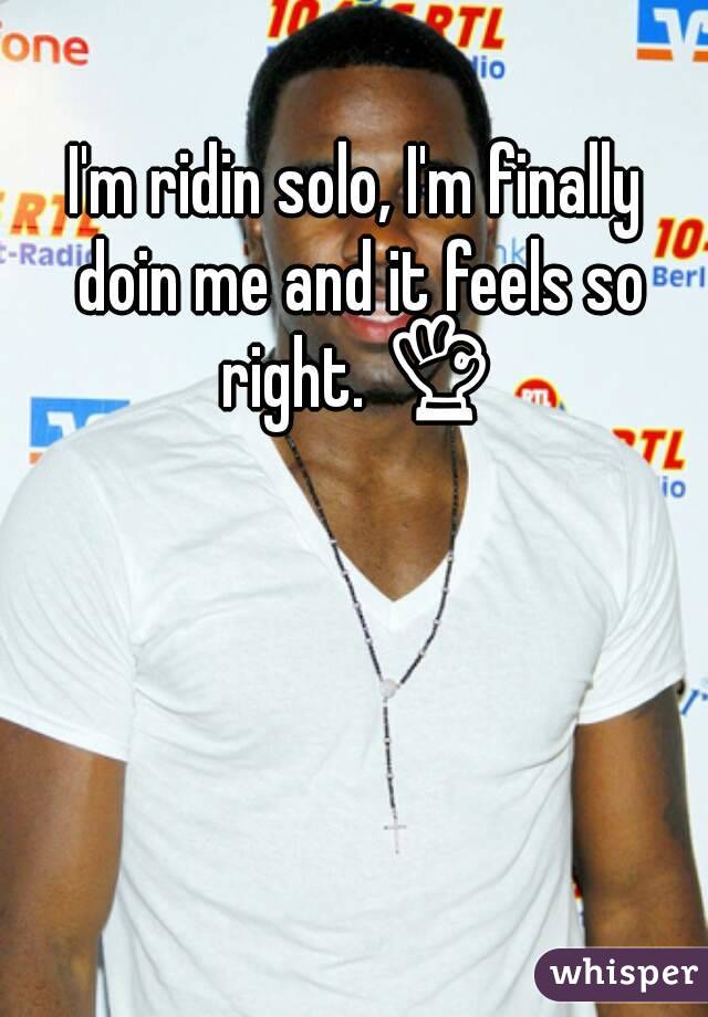 I'm ridin solo, I'm finally doin me and it feels so right. 👌