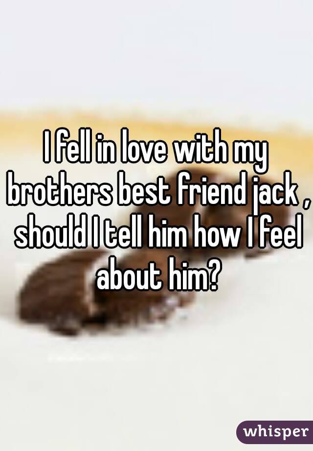 I fell in love with my brothers best friend jack , should I tell him how I feel about him?