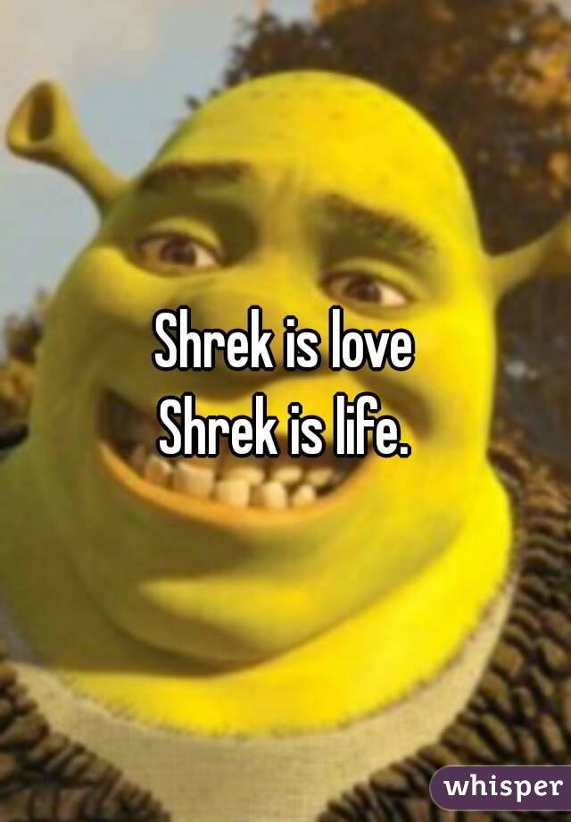 Shrek is love
Shrek is life.