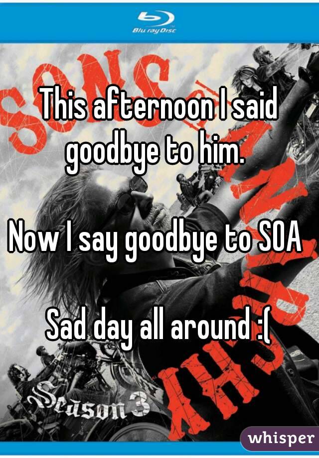 This afternoon I said goodbye to him.  

Now I say goodbye to SOA 

Sad day all around :(