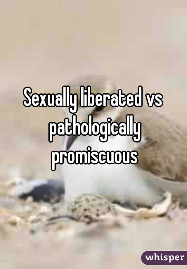 Sexually liberated vs pathologically promiscuous