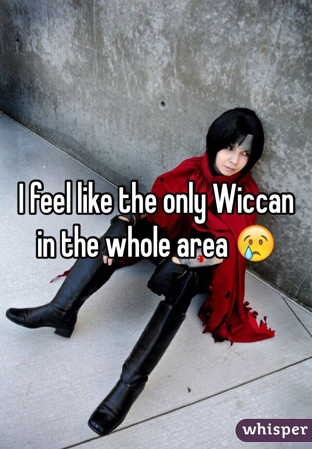 I feel like the only Wiccan in the whole area 😢