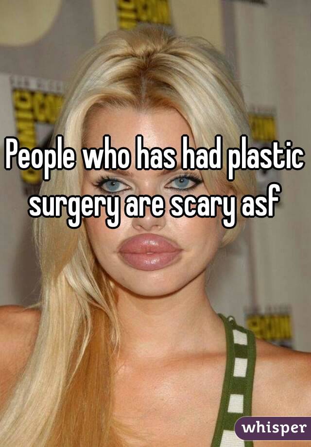 People who has had plastic surgery are scary asf 