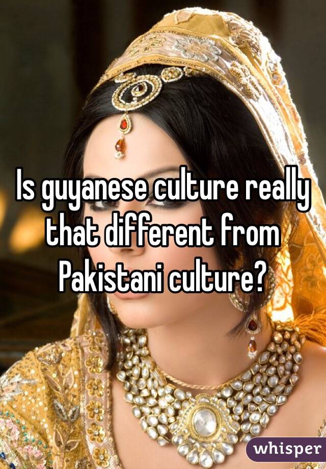 Is guyanese culture really that different from Pakistani culture?