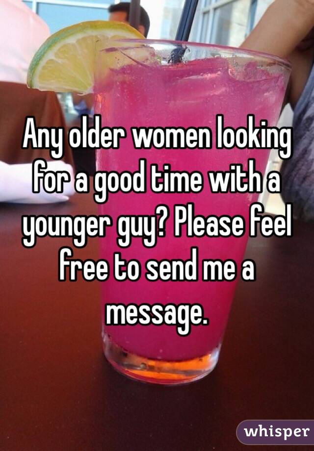 Any older women looking for a good time with a younger guy? Please feel free to send me a message.