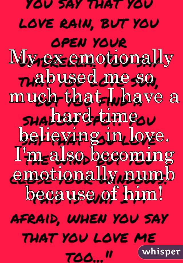 My ex emotionally abused me so much that I have a hard time believing in love. I'm also becoming emotionally numb because of him!