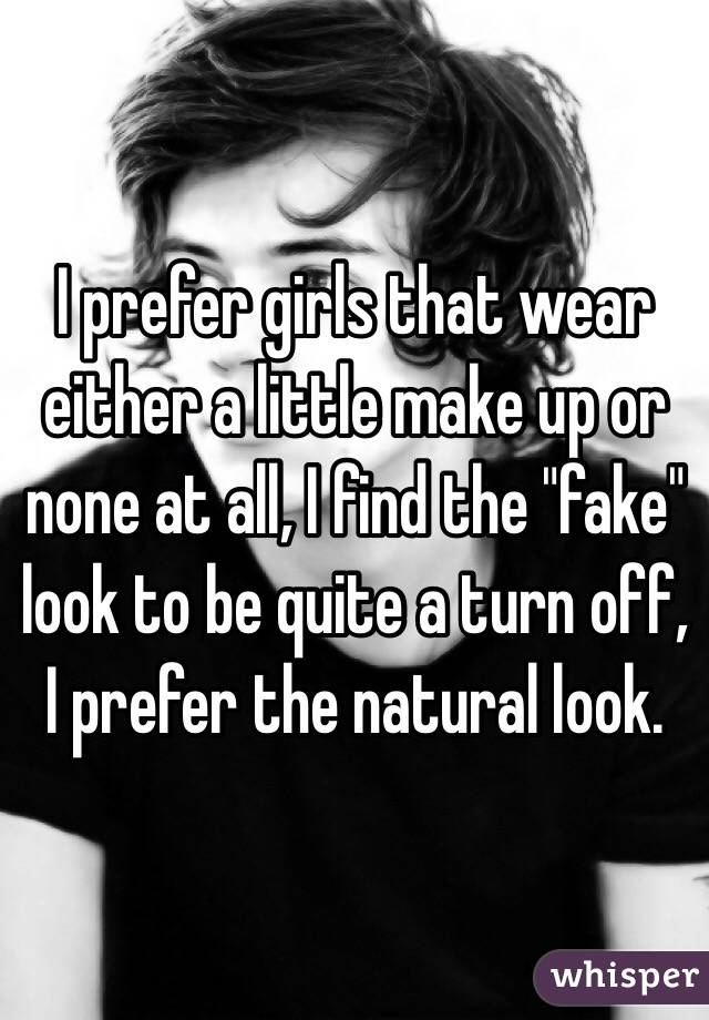 I prefer girls that wear either a little make up or none at all, I find the "fake" look to be quite a turn off, I prefer the natural look.