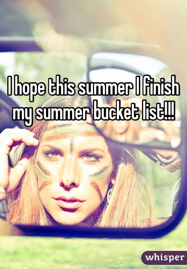 I hope this summer I finish my summer bucket list!!!