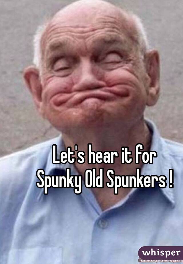 Let's hear it for
Spunky Old Spunkers !
