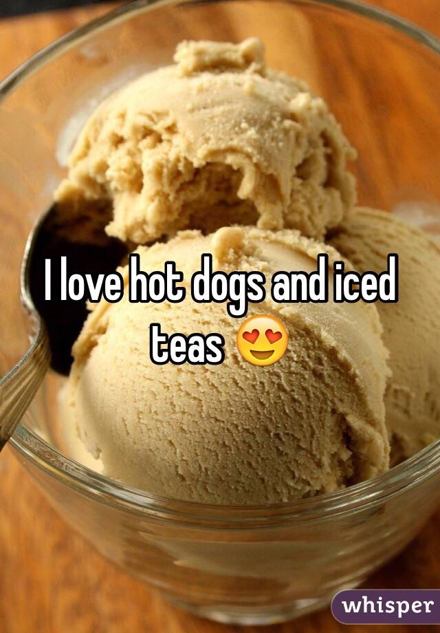 I love hot dogs and iced teas 😍