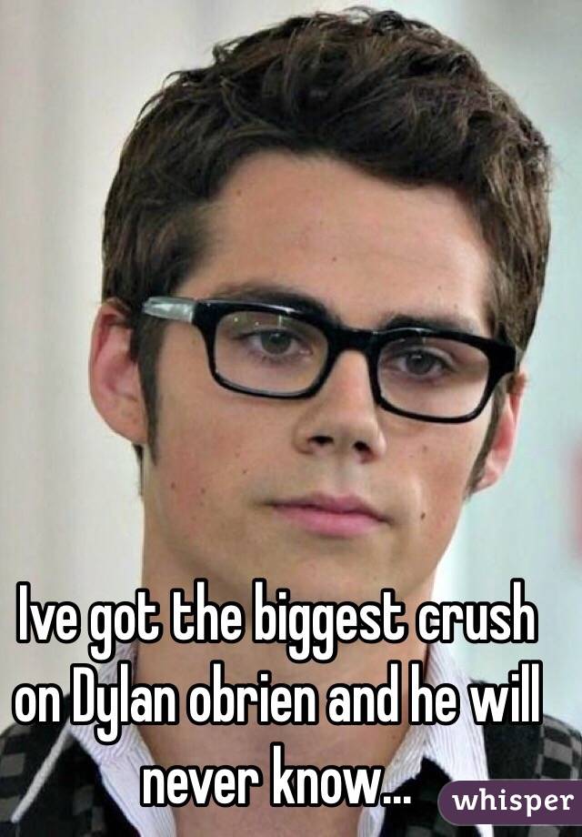 Ive got the biggest crush on Dylan obrien and he will never know...
