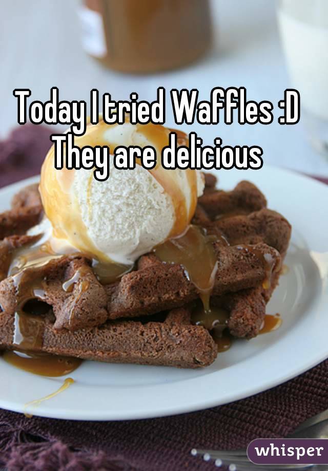 Today I tried Waffles :D
They are delicious