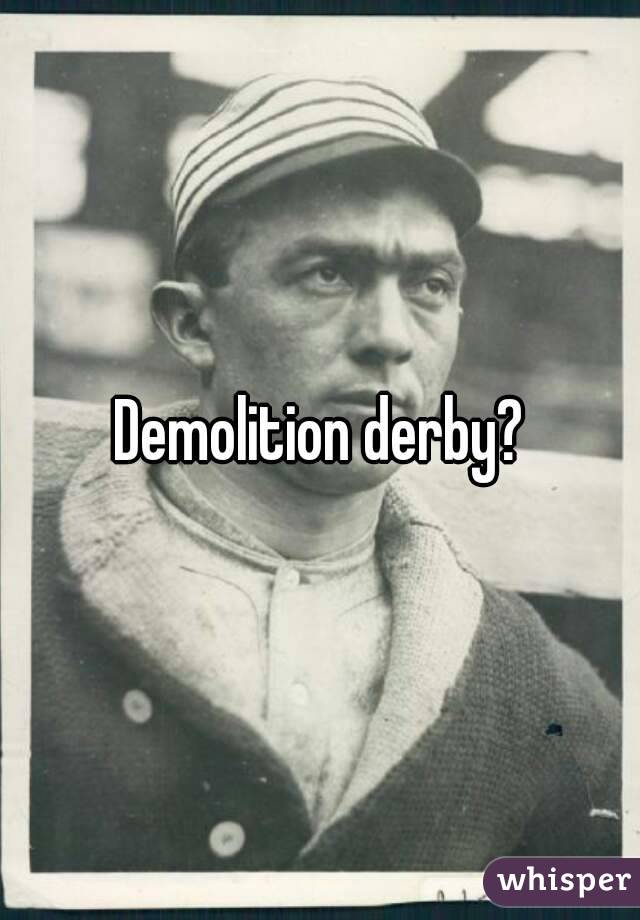 Demolition derby?