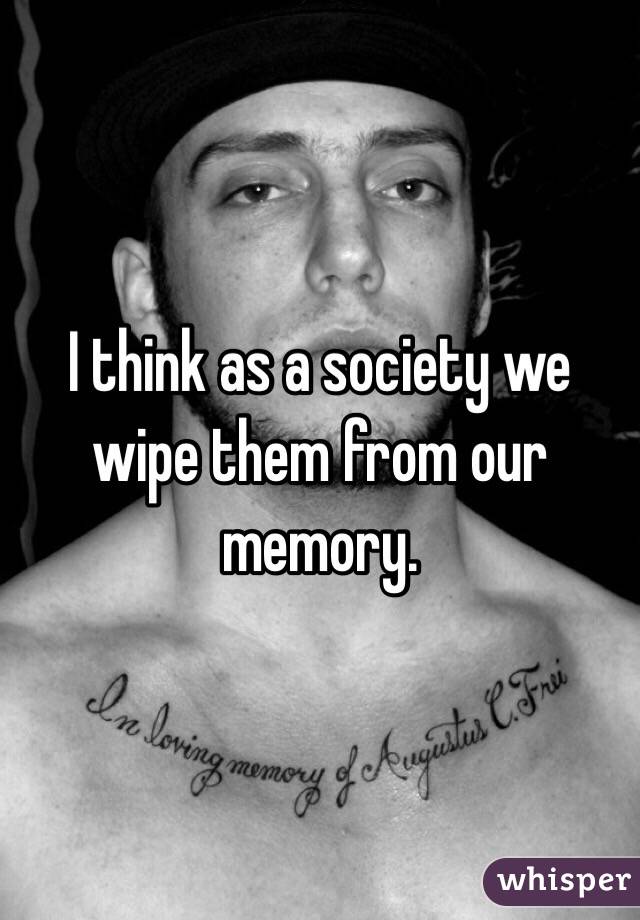 I think as a society we wipe them from our memory.