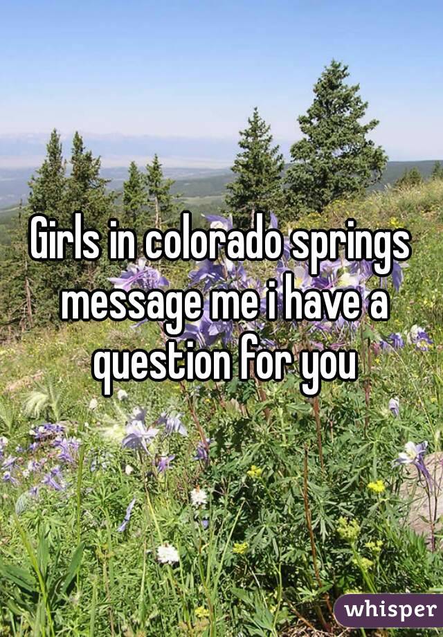 Girls in colorado springs message me i have a question for you