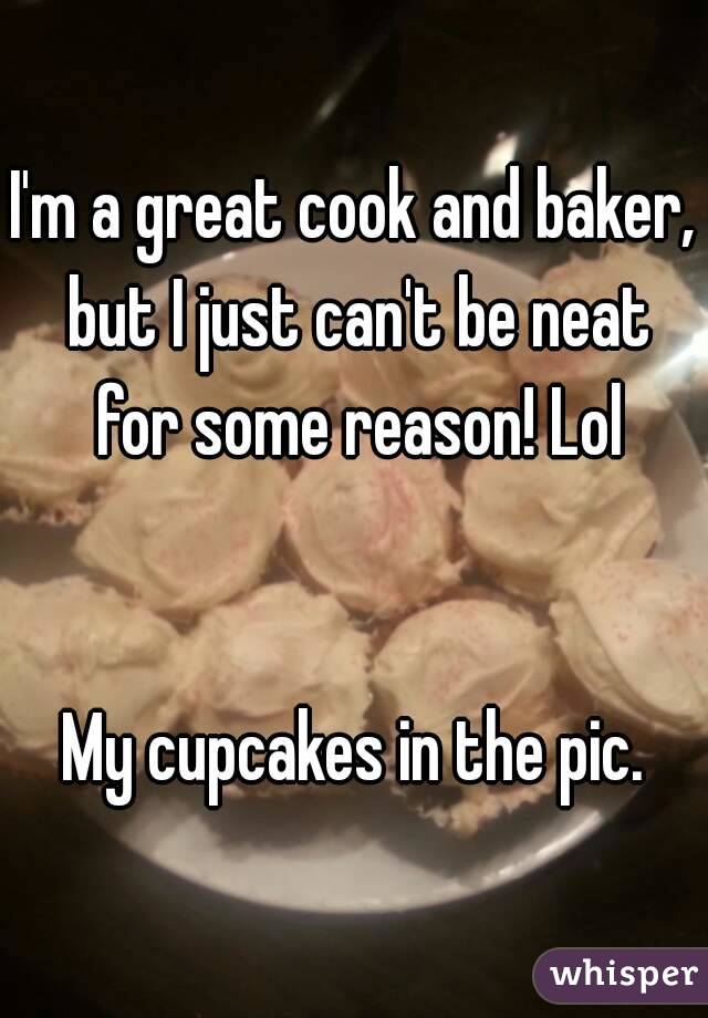 I'm a great cook and baker, but I just can't be neat for some reason! Lol


My cupcakes in the pic.