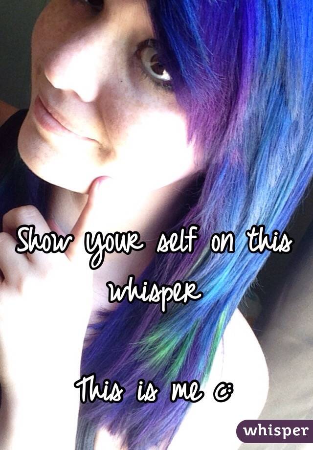 Show your self on this whisper 

This is me c: 
