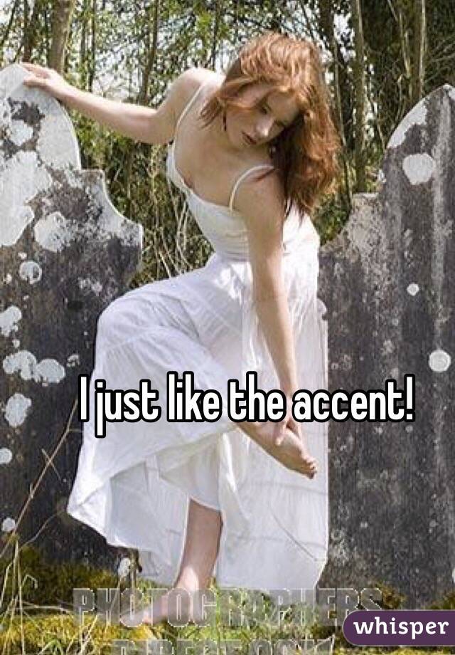 I just like the accent!