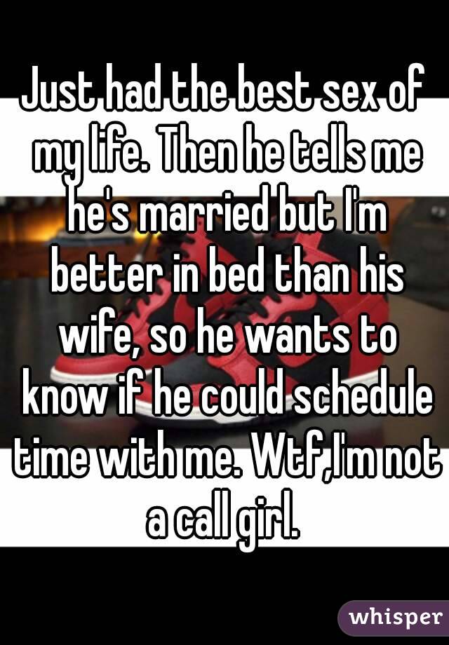 Just had the best sex of my life. Then he tells me he's married but I'm better in bed than his wife, so he wants to know if he could schedule time with me. Wtf,I'm not a call girl. 