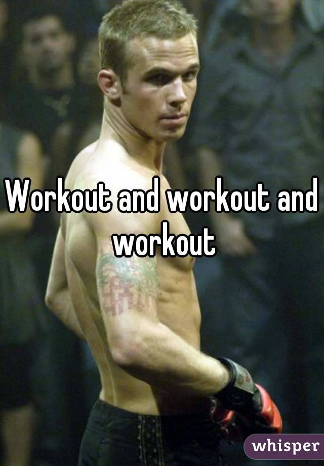 Workout and workout and workout