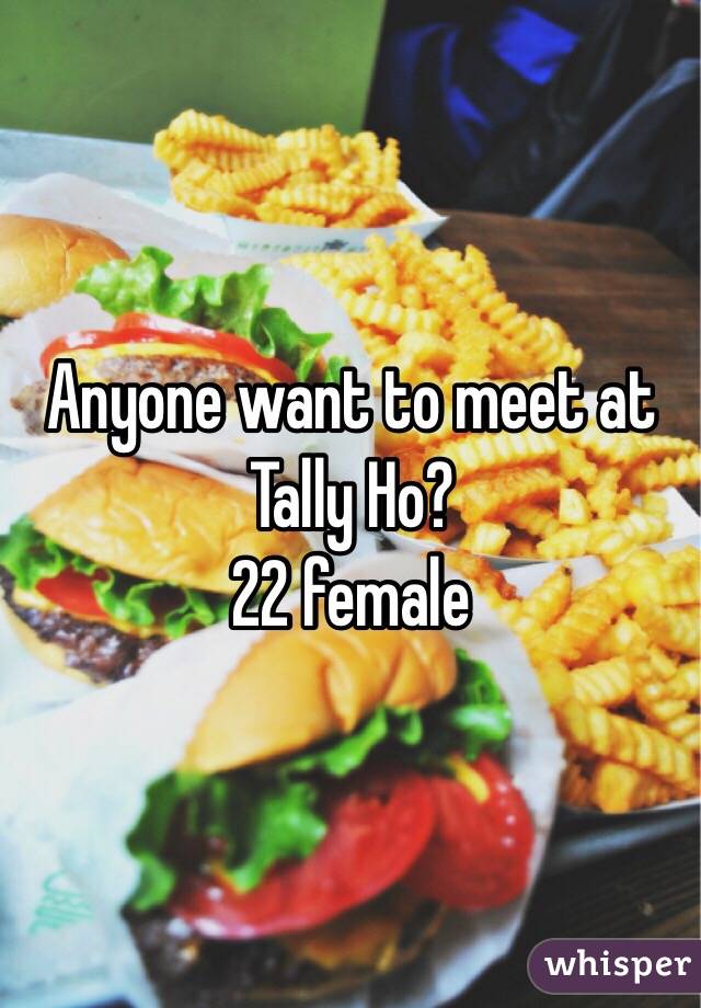 Anyone want to meet at Tally Ho?
22 female