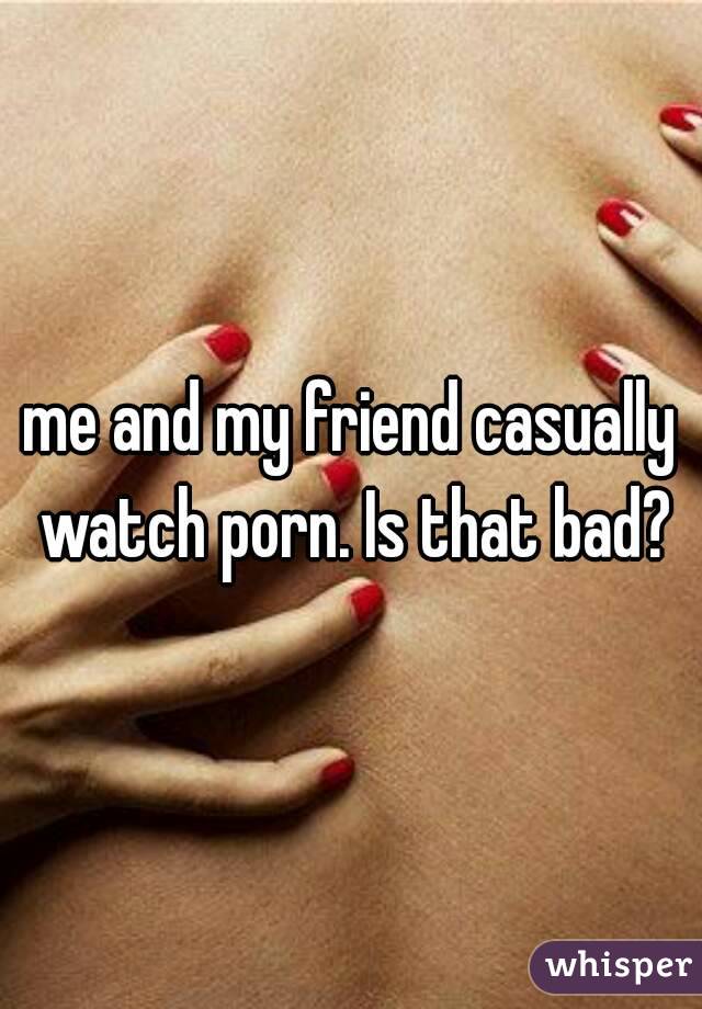 me and my friend casually watch porn. Is that bad?