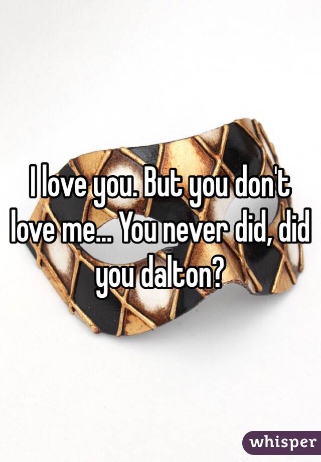I love you. But you don't love me... You never did, did you dalton?